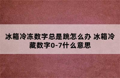 冰箱冷冻数字总是跳怎么办 冰箱冷藏数字0-7什么意思